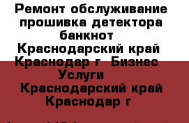 Ремонт обслуживание прошивка детектора банкнот - Краснодарский край, Краснодар г. Бизнес » Услуги   . Краснодарский край,Краснодар г.